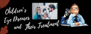 Children’s Eye Diseases and their Treatments